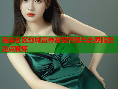 海角社区创城宣传智慧管理与志愿服务亮点聚焦 海角社区创城宣传智慧管理与志愿服务亮点聚焦