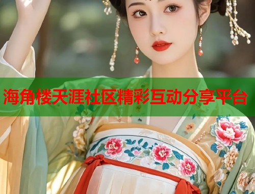 海角楼天涯社区精彩互动分享平台