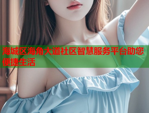 海城区海角大道社区智慧服务平台助您便捷生活