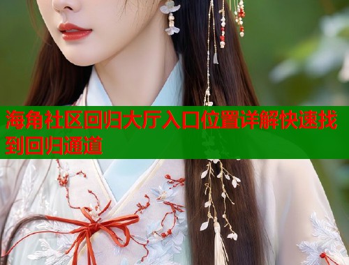 海角社区回归大厅入口位置详解快速找到回归通道 海角社区回归大厅入口位置详解快速找到回归通道
