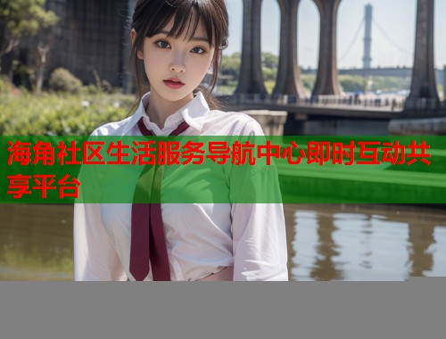 海角社区生活服务导航中心即时互动共享平台
