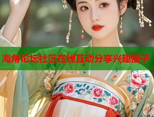 海角论坛社区在线互动分享兴趣圈子