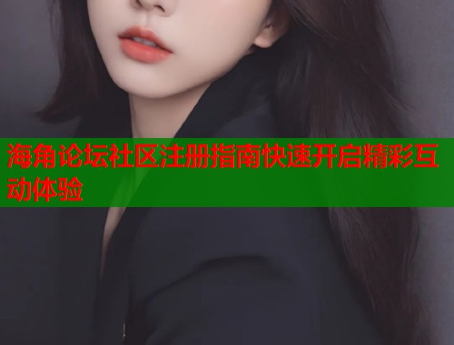 海角论坛社区注册指南快速开启精彩互动体验
