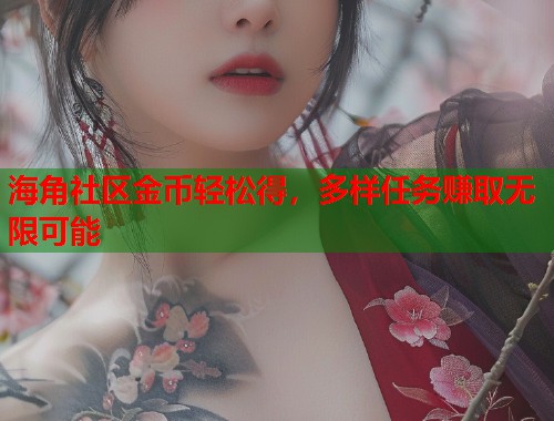 海角社区金币轻松得，多样任务赚取无限可能