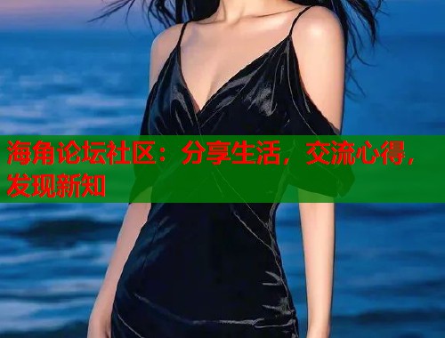 海角论坛社区：分享生活，交流心得，发现新知