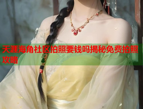 天涯海角社区拍照要钱吗揭秘免费拍照攻略