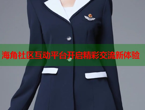 海角社区互动平台开启精彩交流新体验