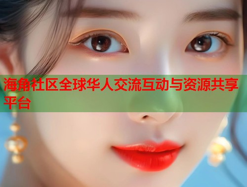 海角社区全球华人交流互动与资源共享平台