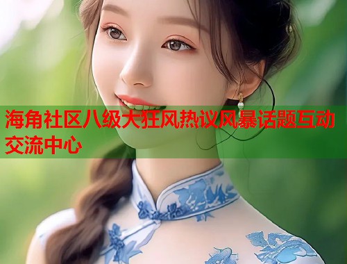 海角社区八级大狂风热议风暴话题互动交流中心