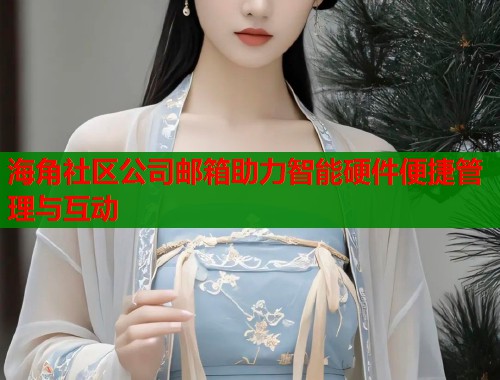 海角社区公司邮箱助力智能硬件便捷管理与互动