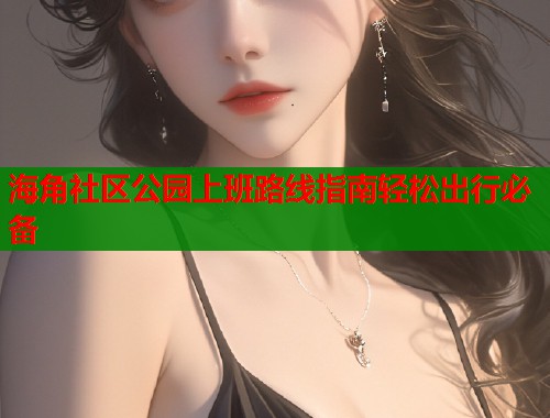 海角社区公园上班路线指南轻松出行必备