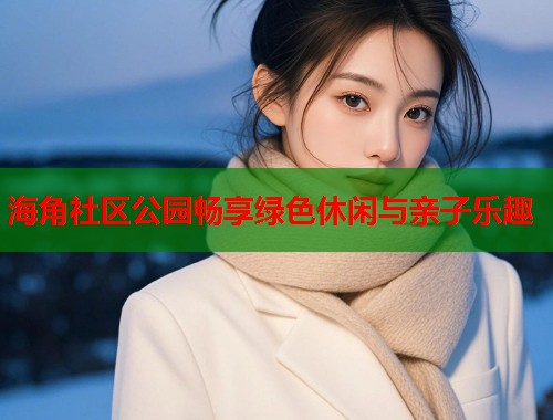 海角社区公园畅享绿色休闲与亲子乐趣