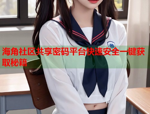 海角社区共享密码平台快速安全一键获取秘籍