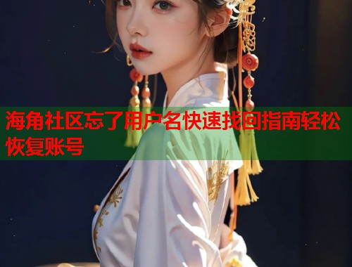 海角社区忘了用户名快速找回指南轻松恢复账号