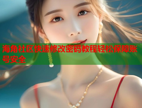 海角社区快速修改密码教程轻松保障账号安全