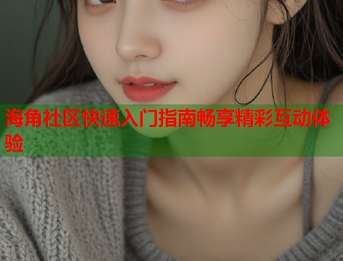 海角社区快速入门指南畅享精彩互动体验