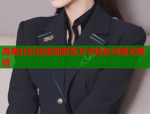 海角社区快速加联系方式轻松沟通无障碍
