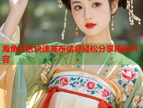 海角社区快速发布信息轻松分享精彩内容 海角社区快速发布信息轻松分享精彩内容
