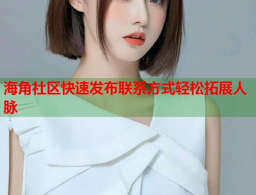 海角社区快速发布联系方式轻松拓展人脉