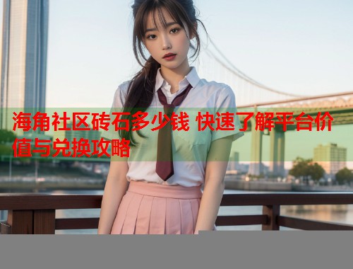 海角社区砖石多少钱 快速了解平台价值与兑换攻略