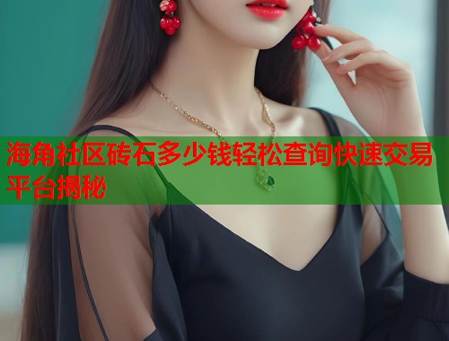 海角社区砖石多少钱轻松查询快速交易平台揭秘