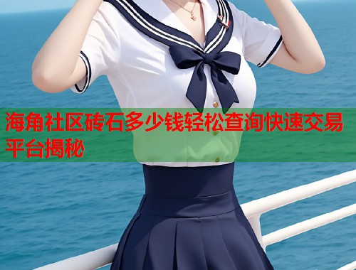 海角社区砖石多少钱轻松查询快速交易平台揭秘
