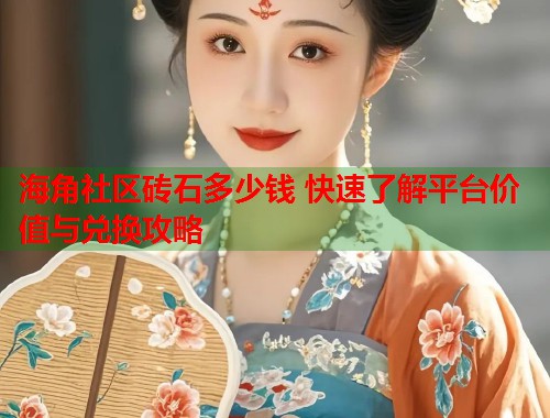海角社区砖石多少钱 快速了解平台价值与兑换攻略