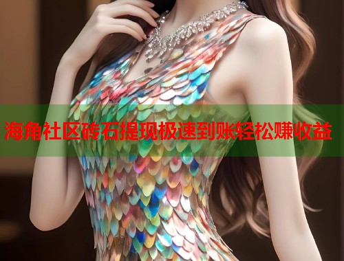 海角社区砖石提现极速到账轻松赚收益