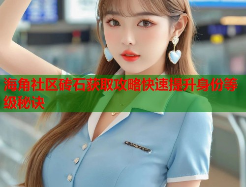 海角社区砖石获取攻略快速提升身份等级秘诀
