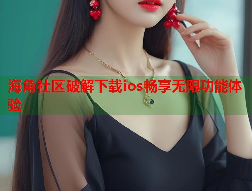 海角社区破解下载ios畅享无限功能体验