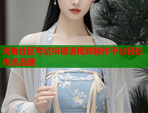 海角社区考试祝福语视频制作平台轻松传递温暖 海角社区考试祝福语视频制作平台轻松传递温暖