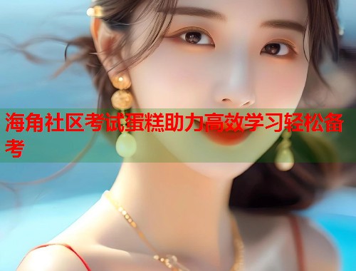 海角社区考试蛋糕助力高效学习轻松备考