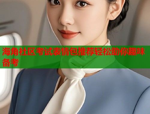 海角社区考试表情包推荐轻松助你趣味备考