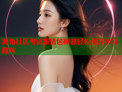 海角社区考试表情包神器轻松提升学习趣味