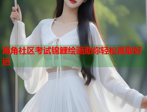 海角社区考试锦鲤绘画助你轻松赢取好运