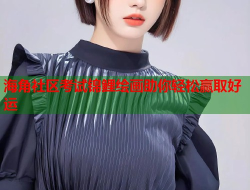海角社区考试锦鲤绘画助你轻松赢取好运