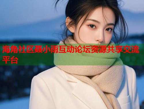 海角社区聂小雨互动论坛资源共享交流平台