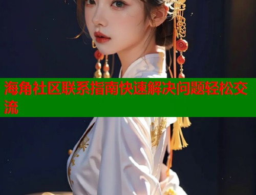 海角社区联系指南快速解决问题轻松交流