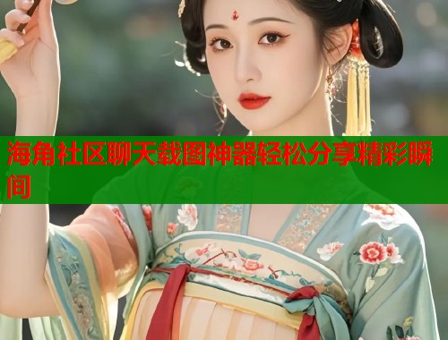 海角社区聊天载图神器轻松分享精彩瞬间