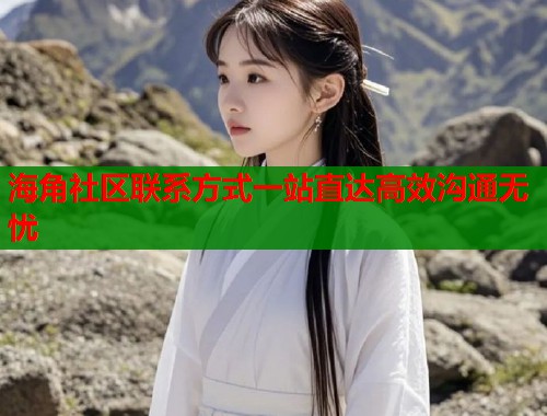 海角社区联系方式一站直达高效沟通无忧