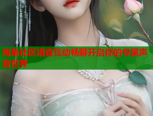 海角社区语音互动畅聊开启你的专属声音世界
