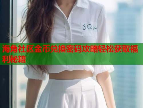 海角社区金币兑换密码攻略轻松获取福利秘籍