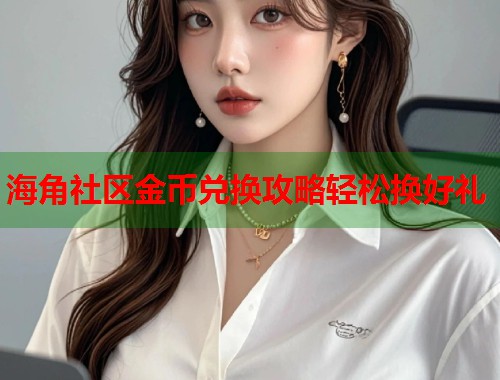 海角社区金币兑换攻略轻松换好礼