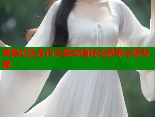 海角社区金币兑换攻略轻松获取丰厚奖励