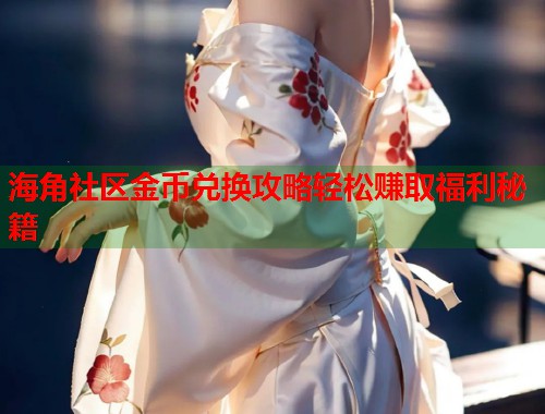 海角社区金币兑换攻略轻松赚取福利秘籍