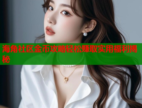 海角社区金币攻略轻松赚取实用福利揭秘 海角社区金币攻略轻松赚取实用福利揭秘