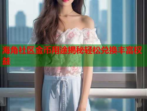 海角社区金币用途揭秘轻松兑换丰富权益
