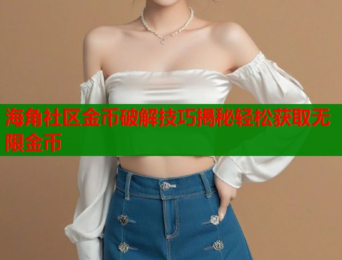 海角社区金币破解技巧揭秘轻松获取无限金币