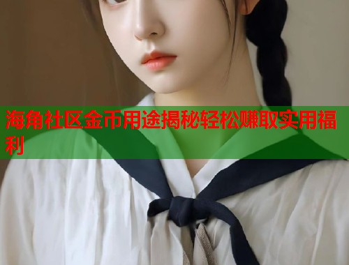 海角社区金币用途揭秘轻松赚取实用福利