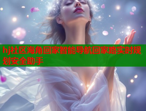 hj社区海角回家智能导航回家路实时规划安全助手